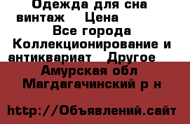 Одежда для сна (винтаж) › Цена ­ 1 200 - Все города Коллекционирование и антиквариат » Другое   . Амурская обл.,Магдагачинский р-н